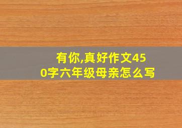 有你,真好作文450字六年级母亲怎么写