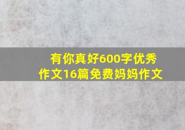 有你真好600字优秀作文16篇免费妈妈作文