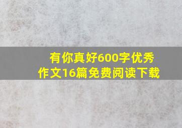 有你真好600字优秀作文16篇免费阅读下载