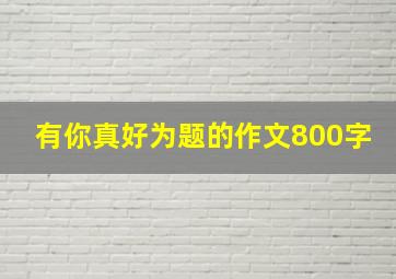 有你真好为题的作文800字