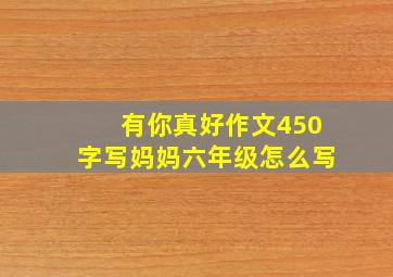 有你真好作文450字写妈妈六年级怎么写