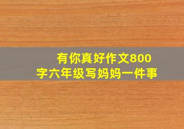 有你真好作文800字六年级写妈妈一件事