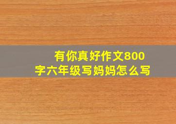 有你真好作文800字六年级写妈妈怎么写