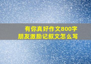 有你真好作文800字朋友激励记叙文怎么写