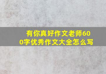 有你真好作文老师600字优秀作文大全怎么写