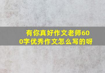 有你真好作文老师600字优秀作文怎么写的呀