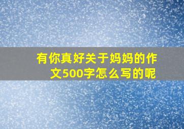 有你真好关于妈妈的作文500字怎么写的呢