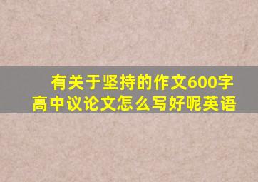 有关于坚持的作文600字高中议论文怎么写好呢英语