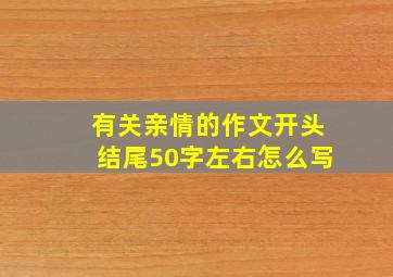 有关亲情的作文开头结尾50字左右怎么写