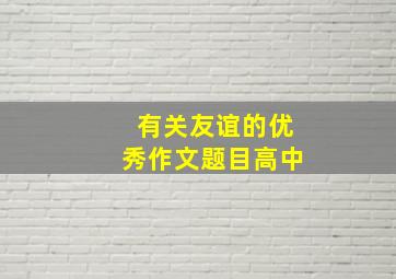 有关友谊的优秀作文题目高中