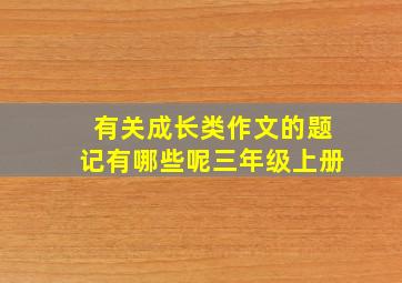 有关成长类作文的题记有哪些呢三年级上册