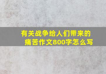 有关战争给人们带来的痛苦作文800字怎么写