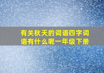 有关秋天的词语四字词语有什么呢一年级下册