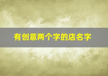 有创意两个字的店名字