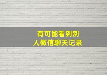 有可能看到别人微信聊天记录