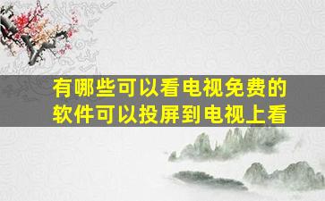 有哪些可以看电视免费的软件可以投屏到电视上看