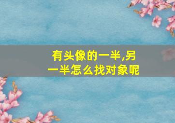 有头像的一半,另一半怎么找对象呢