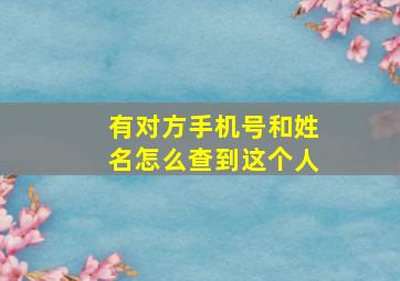 有对方手机号和姓名怎么查到这个人