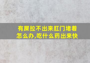 有屎拉不出来肛门堵着怎么办,吃什么药出来快