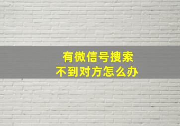 有微信号搜索不到对方怎么办