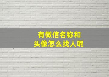 有微信名称和头像怎么找人呢