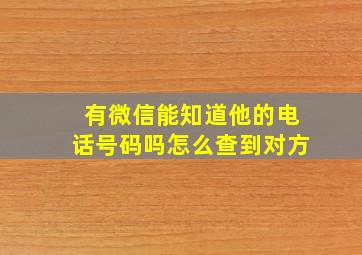 有微信能知道他的电话号码吗怎么查到对方