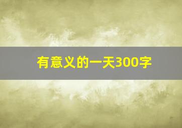 有意义的一天300字