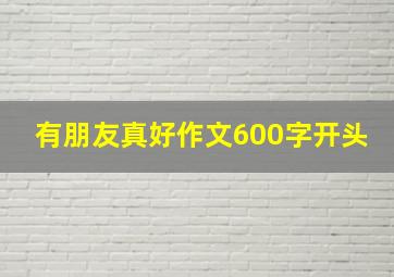 有朋友真好作文600字开头