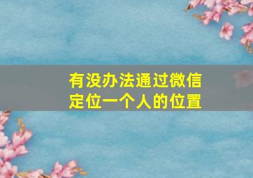 有没办法通过微信定位一个人的位置