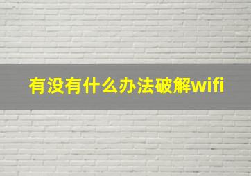 有没有什么办法破解wifi