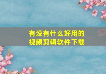 有没有什么好用的视频剪辑软件下载