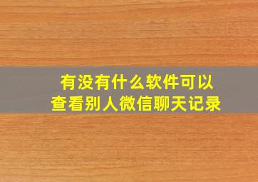 有没有什么软件可以查看别人微信聊天记录