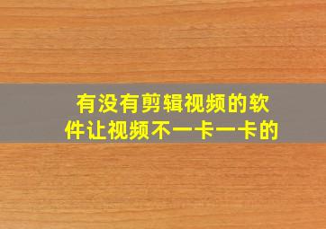 有没有剪辑视频的软件让视频不一卡一卡的