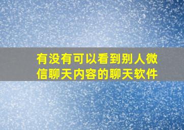 有没有可以看到别人微信聊天内容的聊天软件