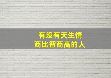 有没有天生情商比智商高的人