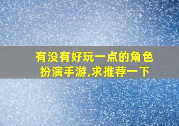 有没有好玩一点的角色扮演手游,求推荐一下