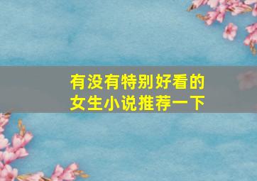 有没有特别好看的女生小说推荐一下