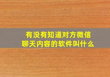 有没有知道对方微信聊天内容的软件叫什么