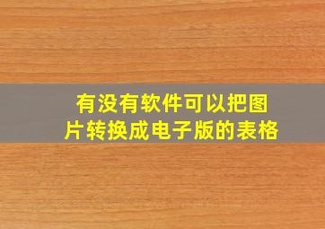 有没有软件可以把图片转换成电子版的表格