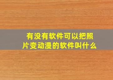 有没有软件可以把照片变动漫的软件叫什么