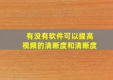 有没有软件可以提高视频的清晰度和清晰度