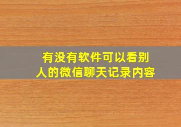 有没有软件可以看别人的微信聊天记录内容