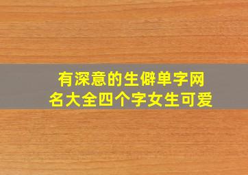 有深意的生僻单字网名大全四个字女生可爱