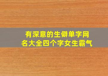 有深意的生僻单字网名大全四个字女生霸气