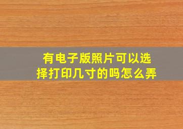 有电子版照片可以选择打印几寸的吗怎么弄