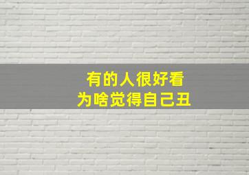 有的人很好看为啥觉得自己丑