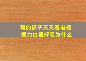 有的孩子天天看电视,视力也很好呢为什么