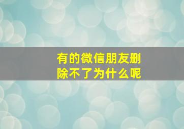 有的微信朋友删除不了为什么呢