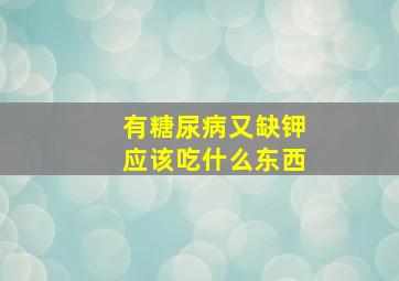 有糖尿病又缺钾应该吃什么东西