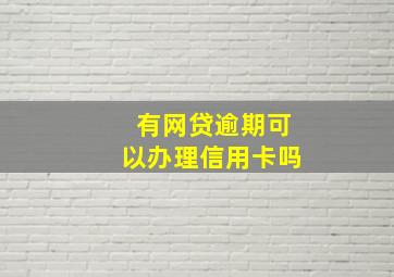 有网贷逾期可以办理信用卡吗